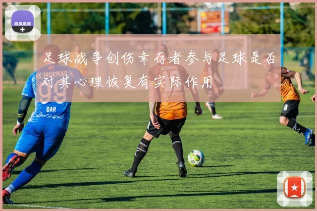 足球战争创伤幸存者参与足球是否对其心理恢复有实际作用