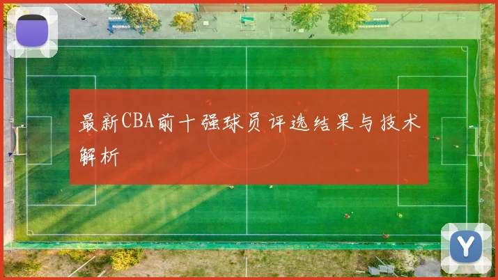 最新CBA前十强球员评选结果与技术解析