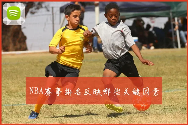 NBA赛事排名反映哪些关键因素