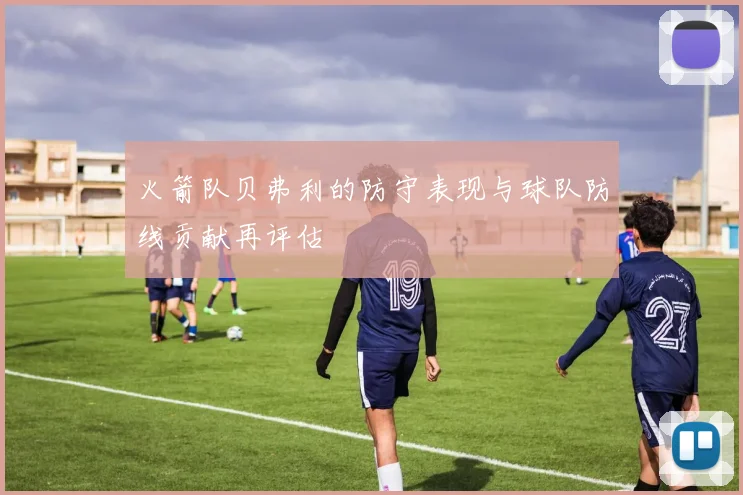 火箭队贝弗利的防守表现与球队防线贡献再评估