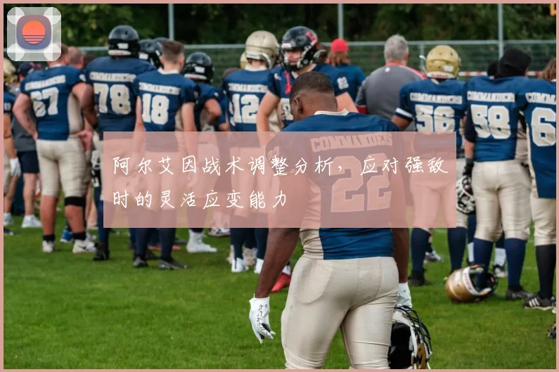 阿尔艾因战术调整分析，应对强敌时的灵活应变能力
