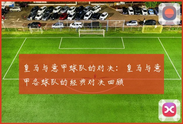 皇马与意甲球队的对决：皇马与意甲各球队的经典对决回顾