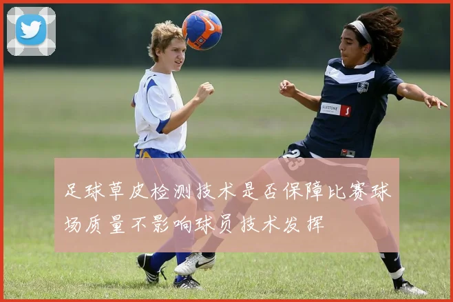 足球草皮检测技术是否保障比赛球场质量不影响球员技术发挥