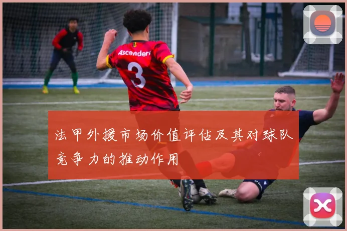 法甲外援市场价值评估及其对球队竞争力的推动作用