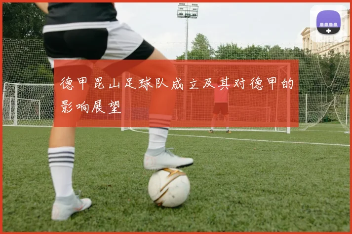 德甲昆山足球队成立及其对德甲的影响展望