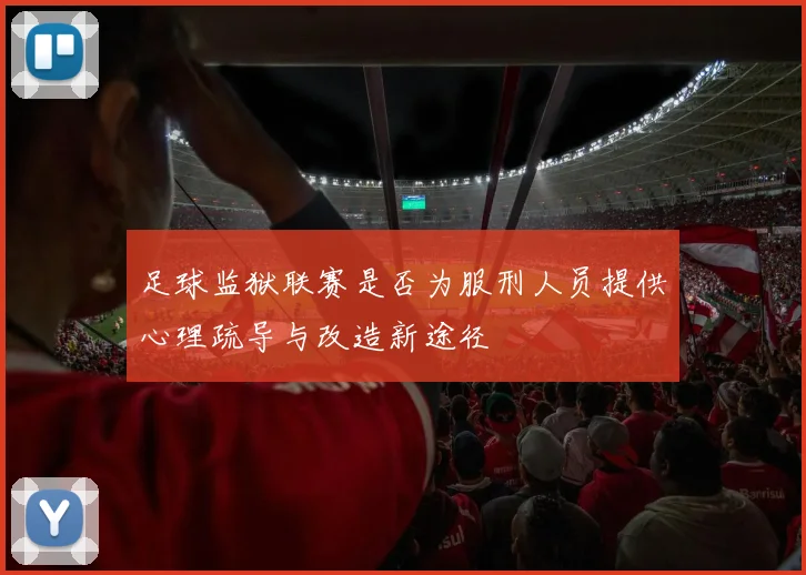 足球监狱联赛是否为服刑人员提供心理疏导与改造新途径