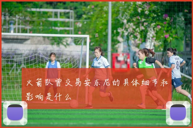 火箭队曾交易安东尼的具体细节和影响是什么