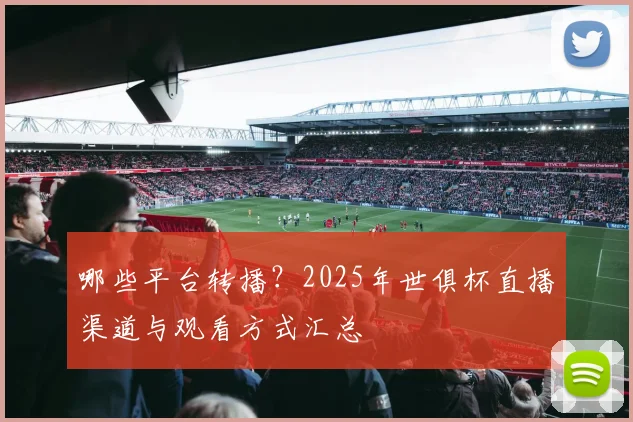 哪些平台转播？2025年世俱杯直播渠道与观看方式汇总