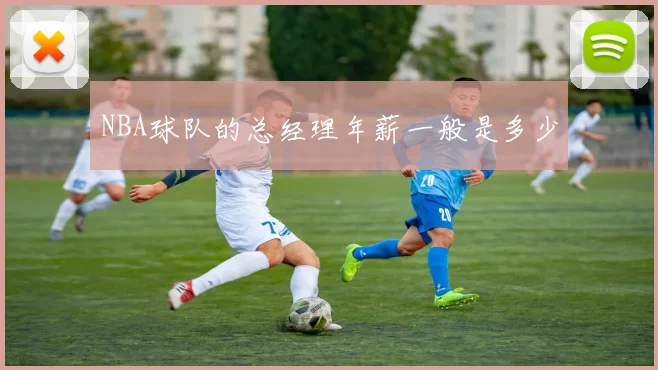 NBA球队的总经理年薪一般是多少